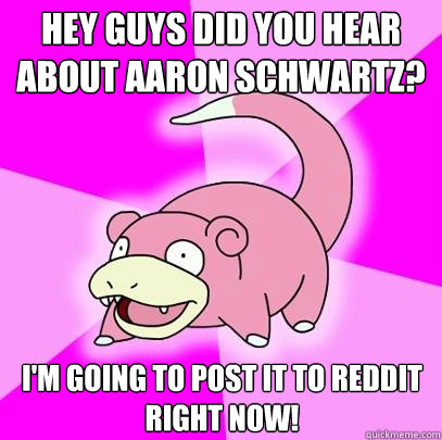 Hey guys did you hear about Aaron Schwartz? I'm going to post it to reddit right now! - Hey guys did you hear about Aaron Schwartz? I'm going to post it to reddit right now!  Slowpoke