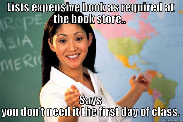 my teacher is a bitttch. - LISTS EXPENSIVE BOOK AS REQUIRED AT THE BOOK STORE..  SAYS YOU DON'T NEED IT THE FIRST DAY OF CLASS. Unhelpful High School Teacher