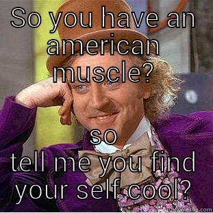 SO YOU HAVE AN AMERICAN MUSCLE? YOU FIND YOUR SELF COOL? Condescending Wonka