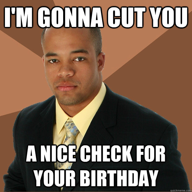 I'M GONNA CUT YOU A NICE CHECK FOR YOUR BIRTHDAY - I'M GONNA CUT YOU A NICE CHECK FOR YOUR BIRTHDAY  Successful Black Man