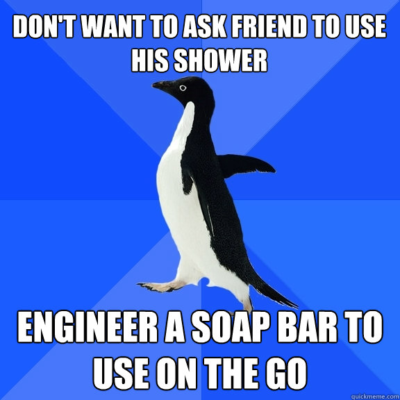 Don't want to ask friend to use his shower Engineer a soap bar to use on the go  Socially Awkward Penguin