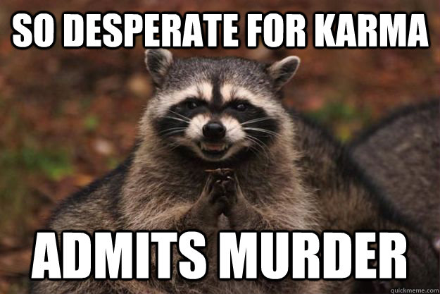 So desperate for karma admits murder  Evil Plotting Raccoon