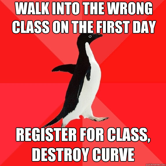 Walk into the wrong class on the first day Register for class, destroy curve  Socially Awesome Penguin