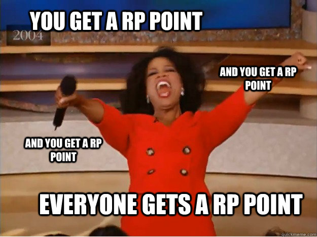 You get a RP point everyone gets a RP point and you get a RP point and you get a RP point  oprah you get a car