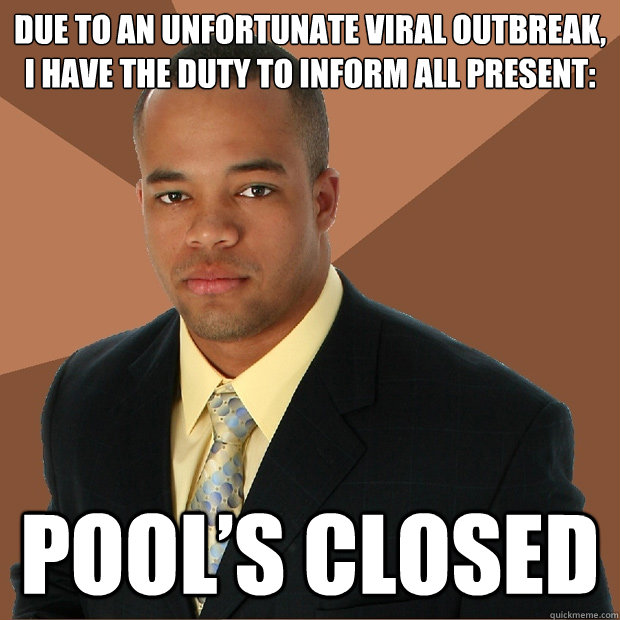 Due to an unfortunate viral outbreak, I have the duty to inform all present: pool’s closed - Due to an unfortunate viral outbreak, I have the duty to inform all present: pool’s closed  Successful Black Man