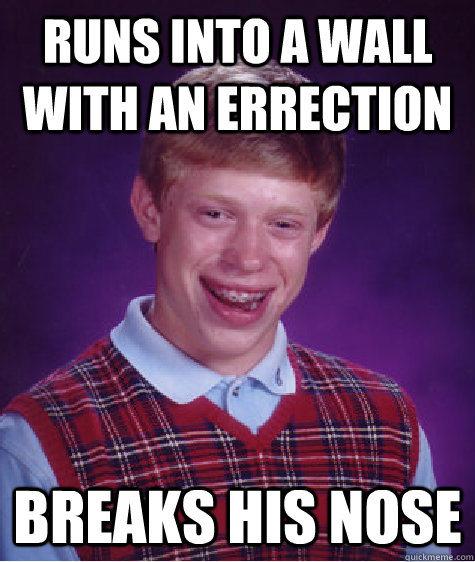 Runs into a wall with an errection Breaks his nose - Runs into a wall with an errection Breaks his nose  Bad Luck Brian