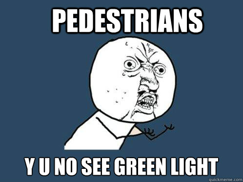 PEDestrians y u no see green light
  Y U No