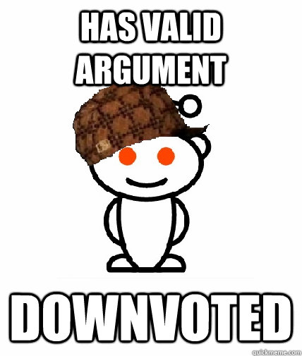 has valid argument downvoted - has valid argument downvoted  Scumbag Reddit