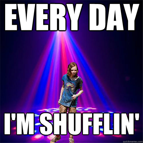 Every day i'm shufflin'  