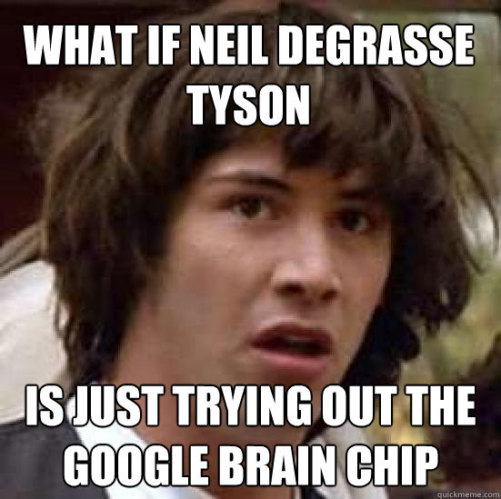 what if neil degrasse tyson is just trying out the google brain chip  conspiracy keanu