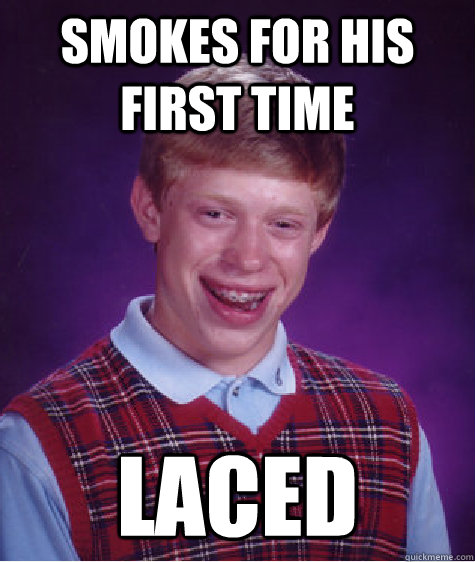 Smokes for his first time laced - Smokes for his first time laced  Bad Luck Brian