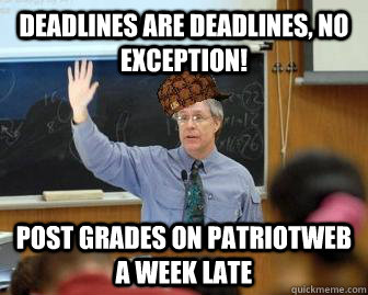 Deadlines are deadlines, no exception! Post grades on Patriotweb a week late - Deadlines are deadlines, no exception! Post grades on Patriotweb a week late  Scumbag Professor