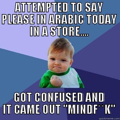 WRONG PHRASE - ATTEMPTED TO SAY PLEASE IN ARABIC TODAY IN A STORE.... GOT CONFUSED AND IT CAME OUT 