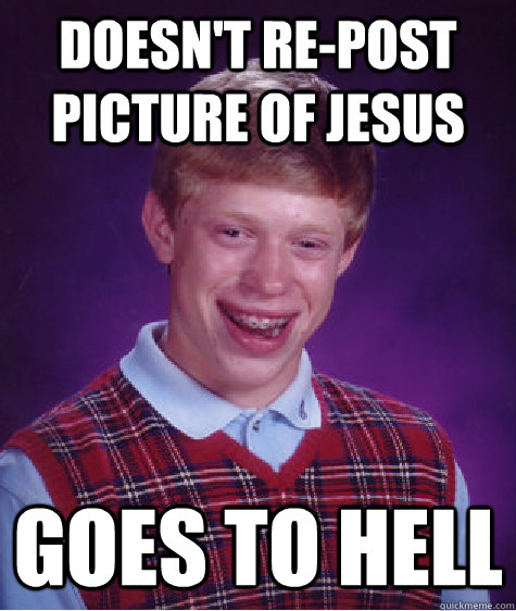 Doesn't re-post picture of Jesus  Goes to hell  Bad Luck Brian