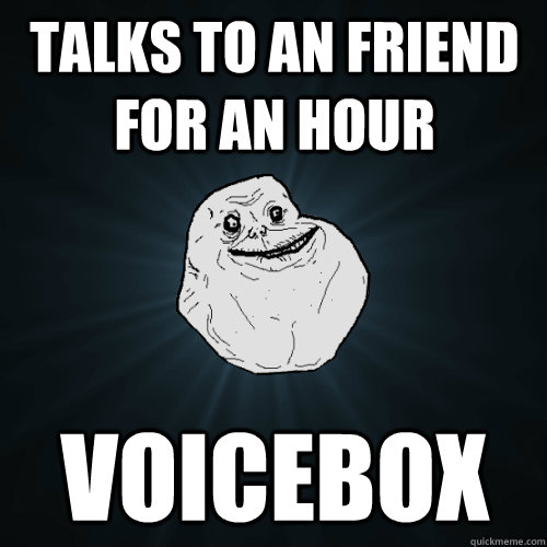 talks to an friend for an hour voicebox - talks to an friend for an hour voicebox  Forever Alone