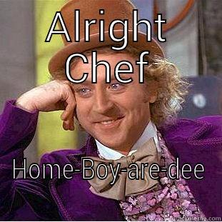 ALRIGHT CHEF HOME-BOY-ARE-DEE Creepy Wonka