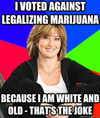 I voted against legalizing marijuana because I am White and Old - That's the joke  Sheltering Suburban Mom