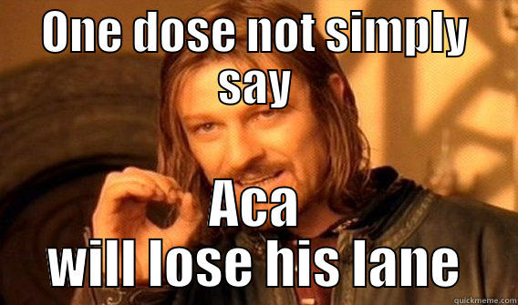 aca le pro - ONE DOSE NOT SIMPLY SAY ACA WILL LOSE HIS LANE One Does Not Simply