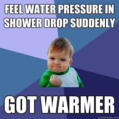 Feel water pressure in shower drop suddenly got warmer - Feel water pressure in shower drop suddenly got warmer  Success Kid