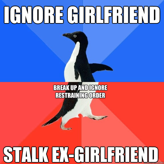 ignore girlfriend stalk ex-girlfriend break up and ignore restraining order - ignore girlfriend stalk ex-girlfriend break up and ignore restraining order  Socially Awkward Awesome Penguin