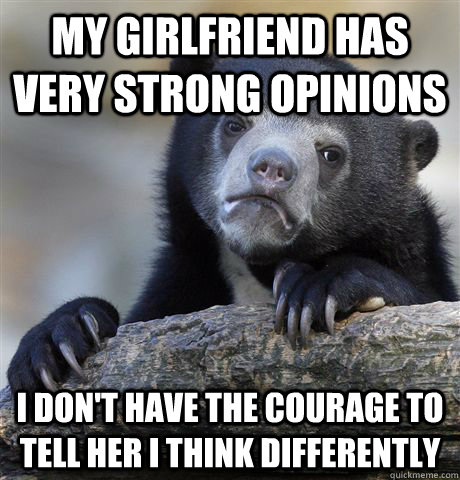 My girlfriend has very strong opinions I don't have the courage to tell her i think differently  Confession Bear