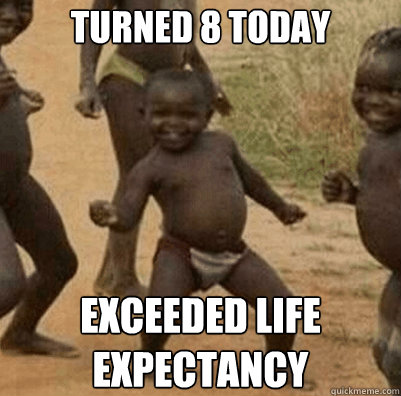 TURNED 8 TODAY EXCEEDED LIFE EXPECTANCY - TURNED 8 TODAY EXCEEDED LIFE EXPECTANCY  Third World Success Kid