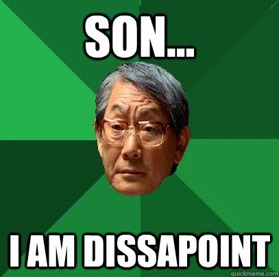 son... i am dissapoint  High Expectations Asian Father