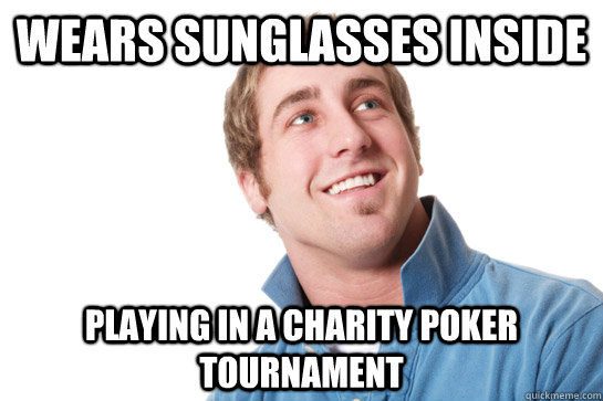 Wears sunglasses inside playing in a charity poker tournament  Misunderstood D-Bag