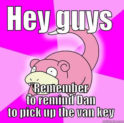 HEY GUYS REMEMBER TO REMIND DAN TO PICK UP THE VAN KEY Slowpoke