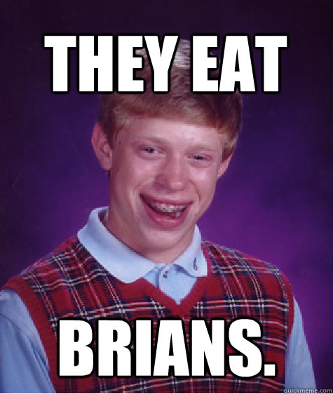 They Eat BRIANS.  Bad Luck Brian