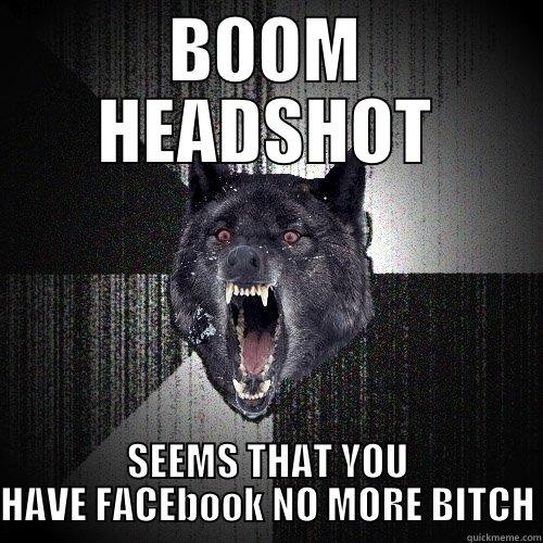 BOOM HEADSHOT SEEMS THAT YOU HAVE FACEBOOK NO MORE BITCH Insanity Wolf