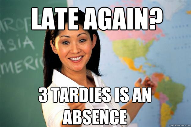 late again? 3 tardies is an absence  Unhelpful High School Teacher