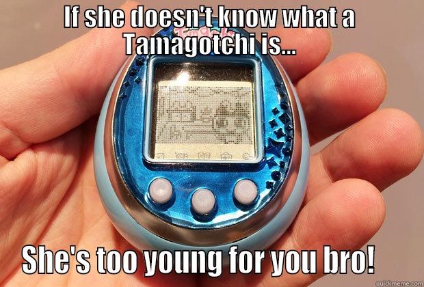 Remember these - IF SHE DOESN'T KNOW WHAT A TAMAGOTCHI IS... SHE'S TOO YOUNG FOR YOU BRO!     Misc