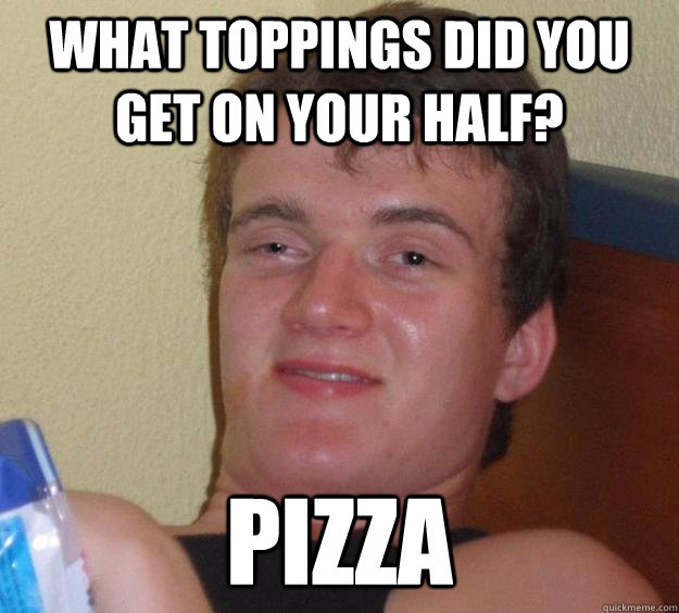 What toppings did you get on your half? Pizza  10 Guy