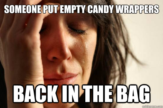 someone put empty candy wrappers back in the bag  First World Problems