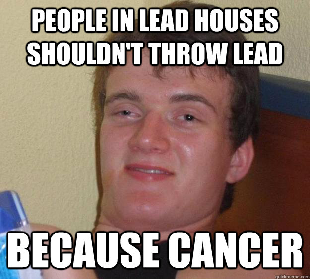 PEOPLE IN lead houses shouldn't throw lead Because cancer  10 Guy