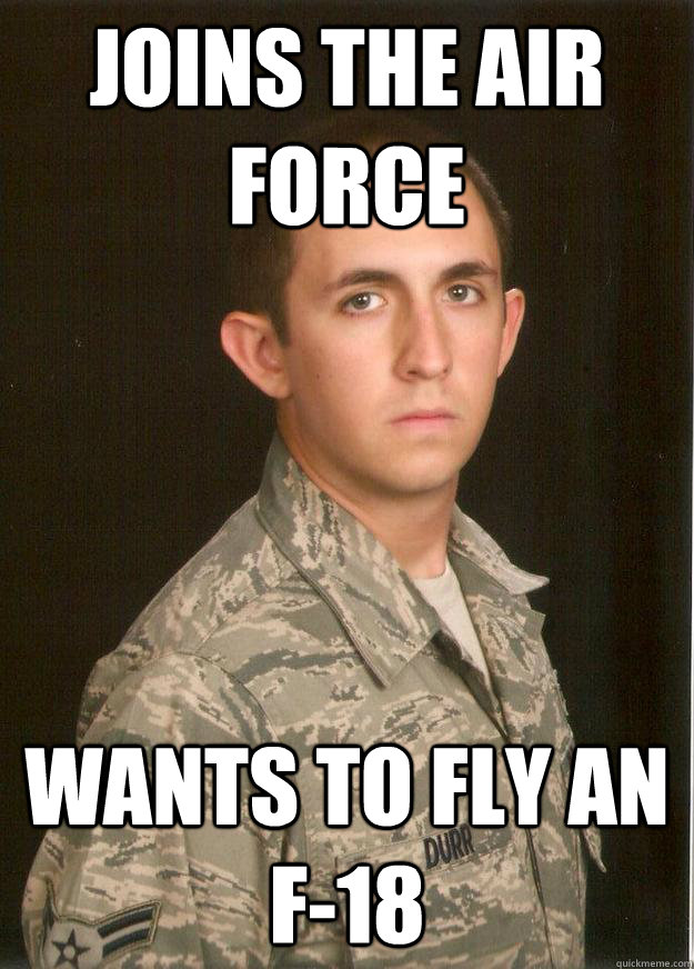 Joins the air force  wants to fly an f-18  Tech School Airman