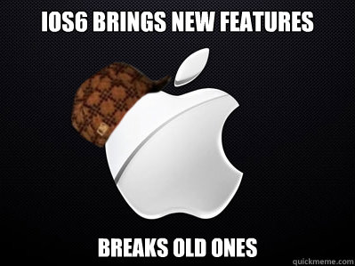 iOS6 Brings new Features Breaks old ones  Scumbag Apple