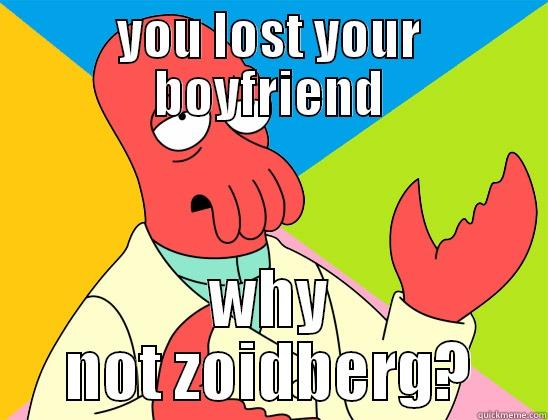 gielke loses boyfriend - YOU LOST YOUR BOYFRIEND WHY NOT ZOIDBERG? Futurama Zoidberg 