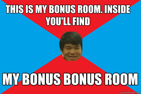 this is my bonus room. inside you'll find my bonus bonus room  