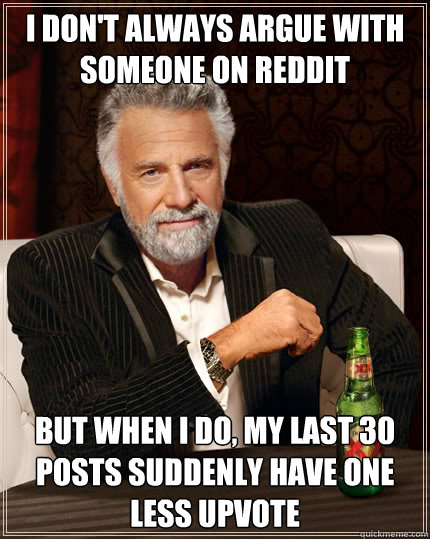 I don't always argue with someone on Reddit But when I do, my last 30 posts suddenly have one less upvote  Dos Equis man