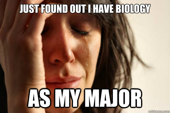 just found out i have biology as my major  First World Problems