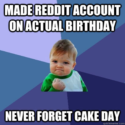 Made Reddit Account on actual birthday Never forget cake day  Success Kid