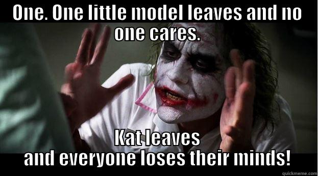 ONE. ONE LITTLE MODEL LEAVES AND NO ONE CARES. KAT LEAVES AND EVERYONE LOSES THEIR MINDS! Joker Mind Loss