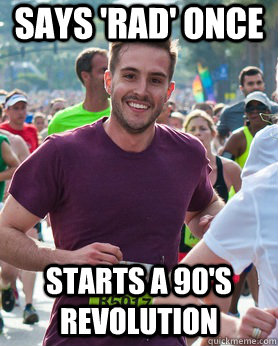 says 'rad' once starts a 90's revolution  Ridiculously photogenic guy