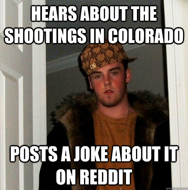 hears about the shootings in Colorado posts a joke about it on reddit  Scumbag Steve