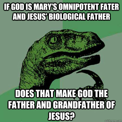 if god is mary's omnipotent fater and jesus' biological father does that make god the father and grandfather of jesus?  Philosoraptor