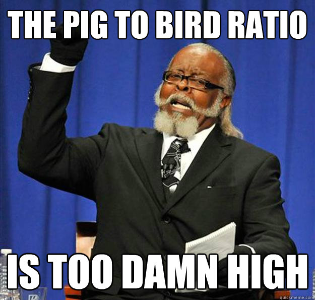 the pig to bird ratio Is too damn high  Jimmy McMillan