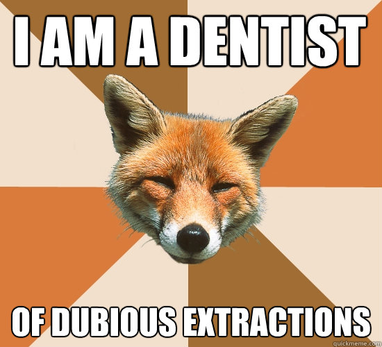 I am a Dentist Of Dubious extractions  Condescending Fox