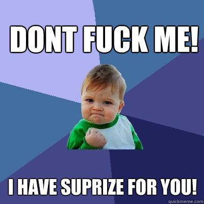 DONT FUCK ME!  i have suprize for you!  Success Kid